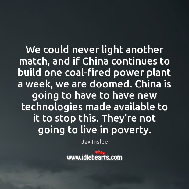 We could never light another match, and if China continues to build Jay Inslee Picture Quote