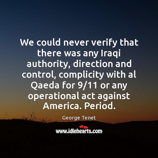 We could never verify that there was any Iraqi authority, direction and George Tenet Picture Quote