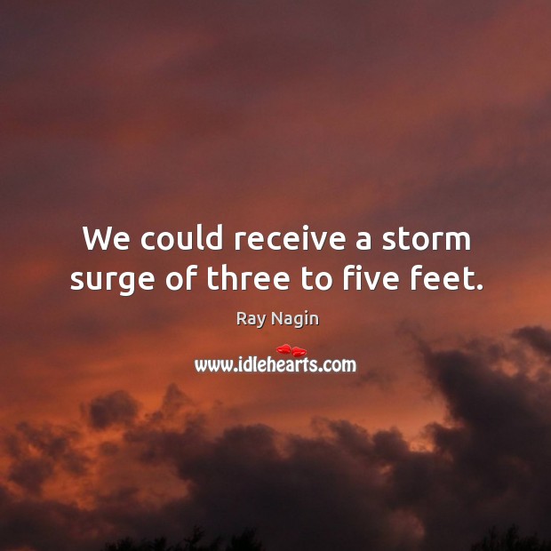 We could receive a storm surge of three to five feet. Ray Nagin Picture Quote