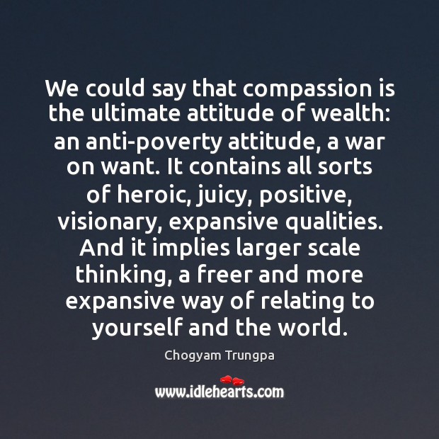 We could say that compassion is the ultimate attitude of wealth: an Chogyam Trungpa Picture Quote