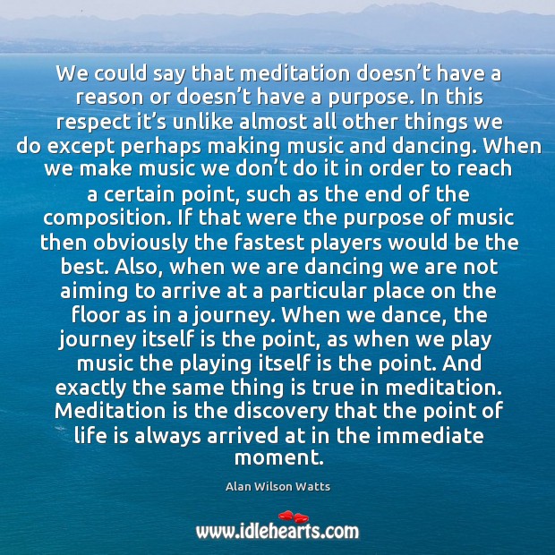 We could say that meditation doesn’t have a reason or doesn’t have a purpose. Alan Wilson Watts Picture Quote