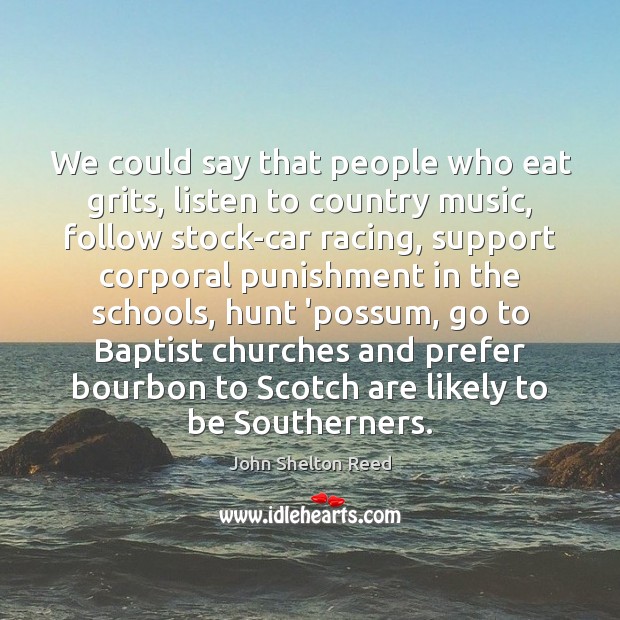 We could say that people who eat grits, listen to country music, John Shelton Reed Picture Quote