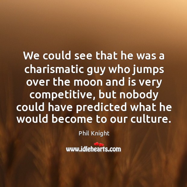 We could see that he was a charismatic guy who jumps over the moon and is very Phil Knight Picture Quote