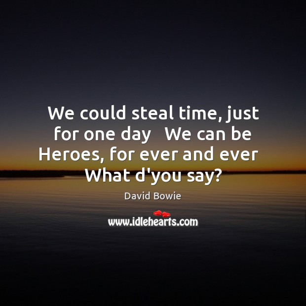 We could steal time, just for one day   We can be Heroes, David Bowie Picture Quote