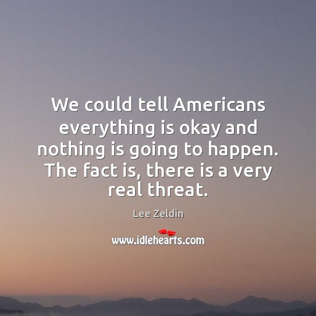 We could tell Americans everything is okay and nothing is going to Lee Zeldin Picture Quote