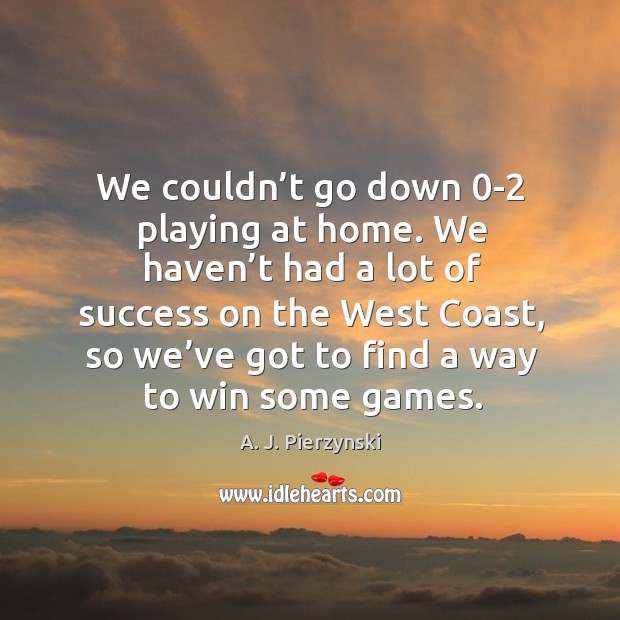 We couldn’t go down 0-2 playing at home. A. J. Pierzynski Picture Quote