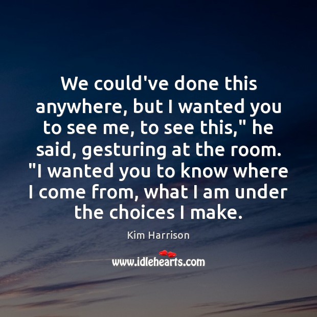 We could’ve done this anywhere, but I wanted you to see me, Kim Harrison Picture Quote