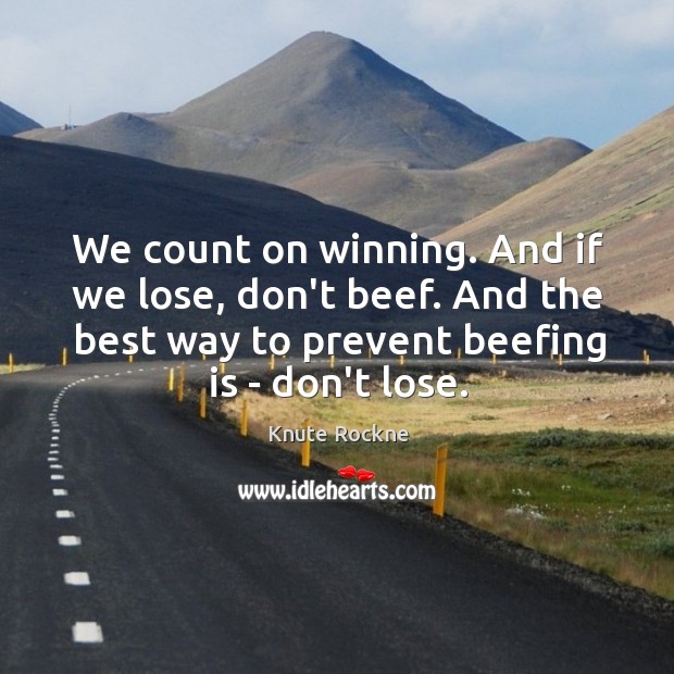 We count on winning. And if we lose, don’t beef. And the Knute Rockne Picture Quote