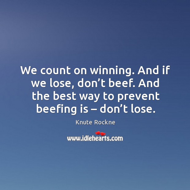 We count on winning. And if we lose, don’t beef. And the best way to prevent beefing is – don’t lose. Image