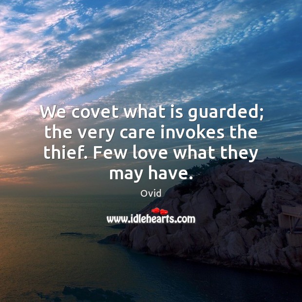 We covet what is guarded; the very care invokes the thief. Few love what they may have. Image