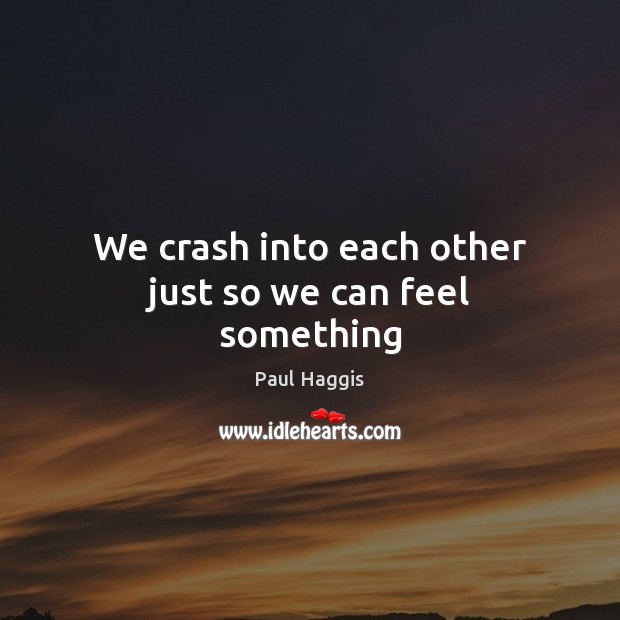 We crash into each other just so we can feel something Image
