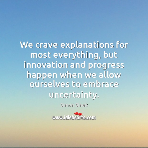 We crave explanations for most everything, but innovation and progress happen when Simon Sinek Picture Quote
