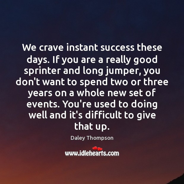 We crave instant success these days. If you are a really good Daley Thompson Picture Quote