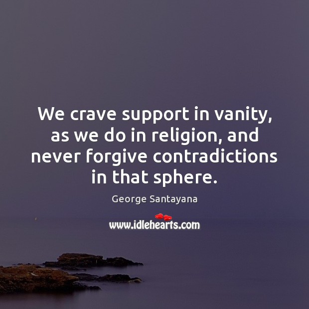 We crave support in vanity, as we do in religion, and never George Santayana Picture Quote