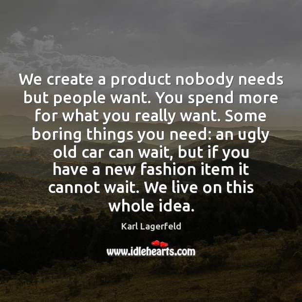 We create a product nobody needs but people want. You spend more Karl Lagerfeld Picture Quote
