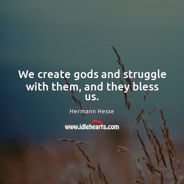 We create Gods and struggle with them, and they bless us. Hermann Hesse Picture Quote