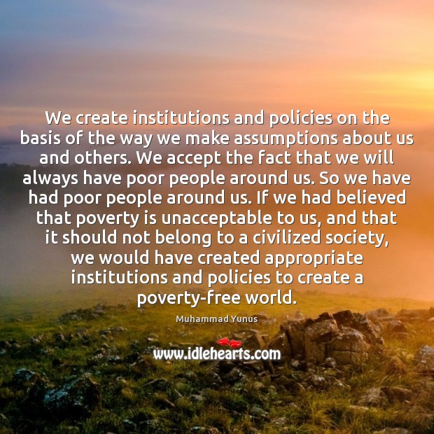 We create institutions and policies on the basis of the way we Accept Quotes Image
