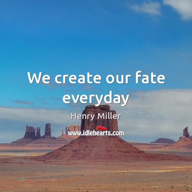 We create our fate everyday Henry Miller Picture Quote