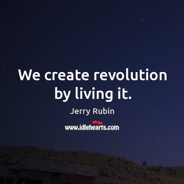 We create revolution by living it. Jerry Rubin Picture Quote