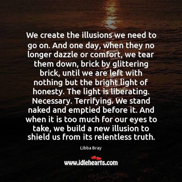 We create the illusions we need to go on. And one day, Libba Bray Picture Quote