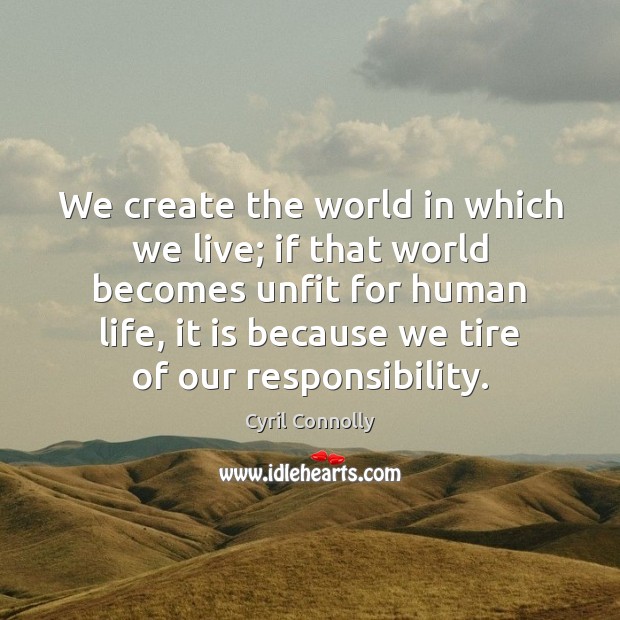 We create the world in which we live; if that world becomes Cyril Connolly Picture Quote