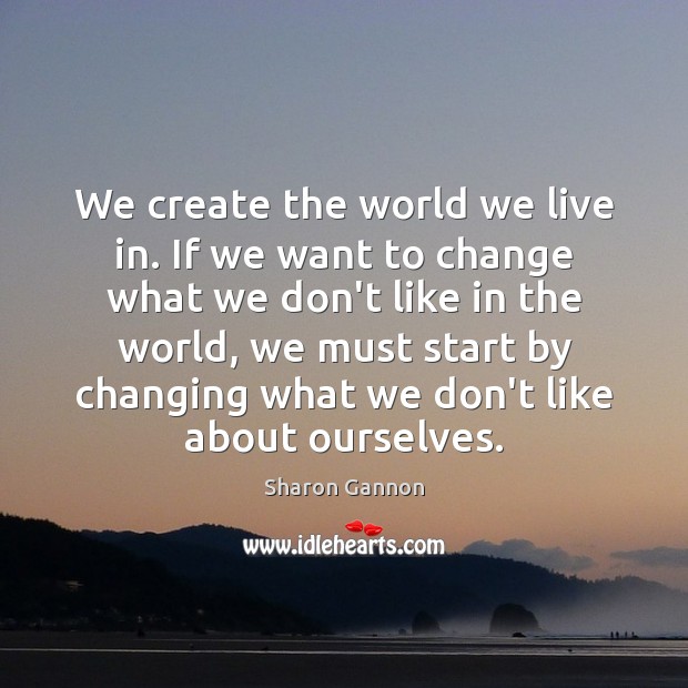 We create the world we live in. If we want to change Sharon Gannon Picture Quote
