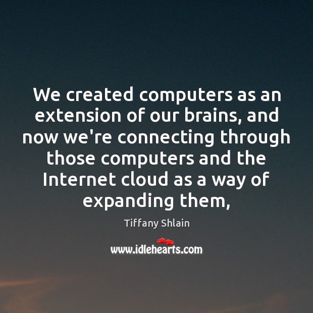 We created computers as an extension of our brains, and now we’re Tiffany Shlain Picture Quote
