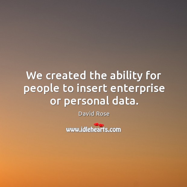 We created the ability for people to insert enterprise or personal data. David Rose Picture Quote
