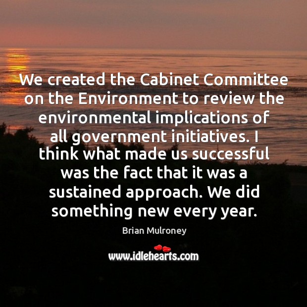 We created the cabinet committee on the environment to review the environmental Brian Mulroney Picture Quote