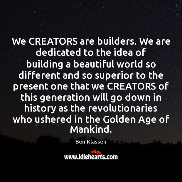 We CREATORS are builders. We are dedicated to the idea of building Ben Klassen Picture Quote