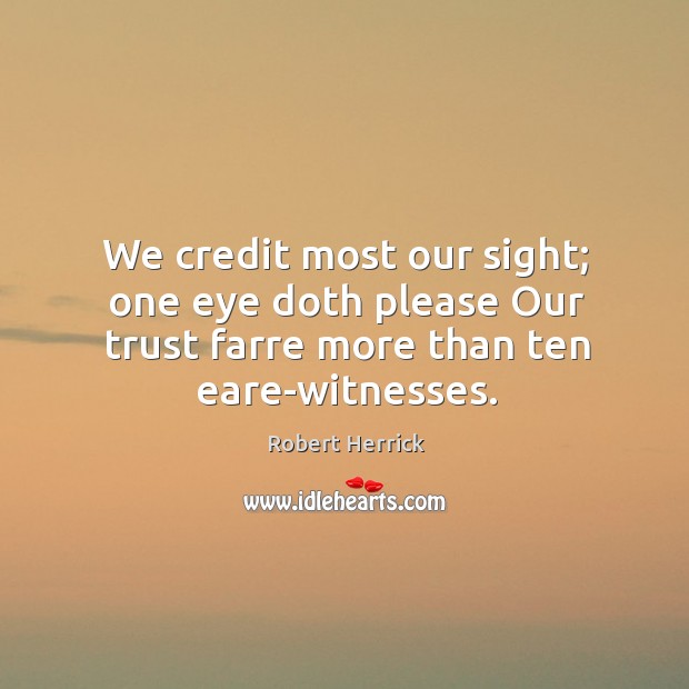 We credit most our sight; one eye doth please Our trust farre Robert Herrick Picture Quote