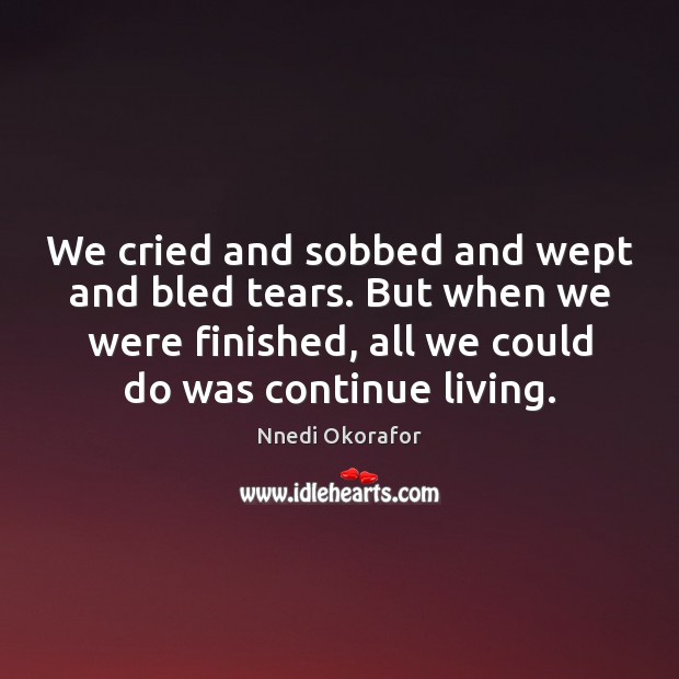 We cried and sobbed and wept and bled tears. But when we Nnedi Okorafor Picture Quote