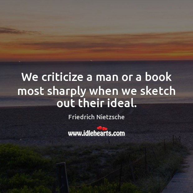 We criticize a man or a book most sharply when we sketch out their ideal. Criticize Quotes Image