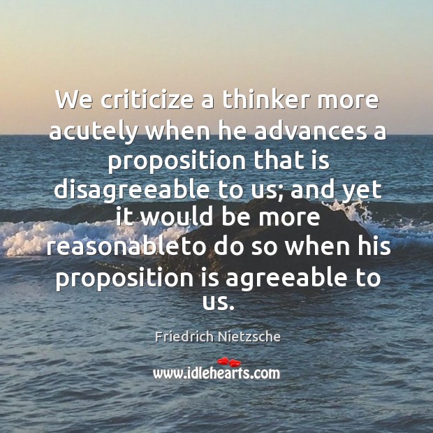 We criticize a thinker more acutely when he advances a proposition that 