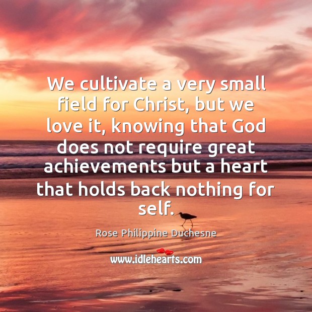 We cultivate a very small field for Christ, but we love it, Rose Philippine Duchesne Picture Quote