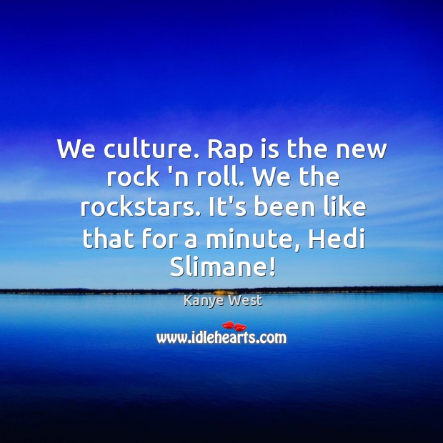 We culture. Rap is the new rock ‘n roll. We the rockstars. Kanye West Picture Quote