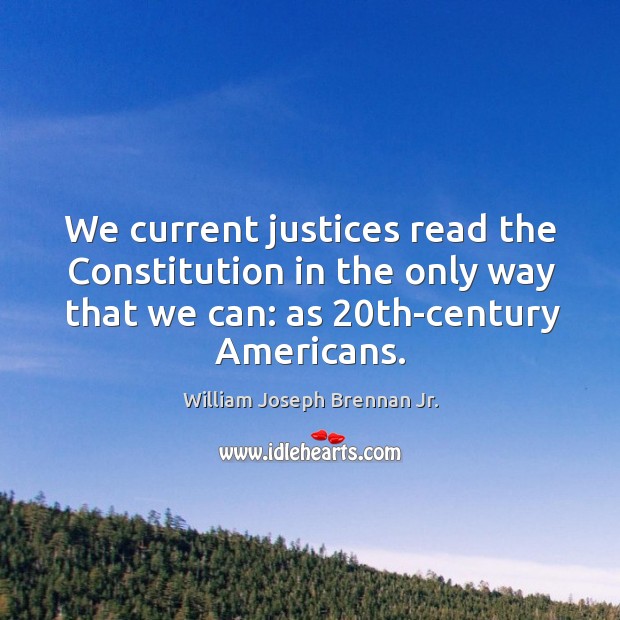 We current justices read the constitution in the only way that we can: as 20th-century americans. Image