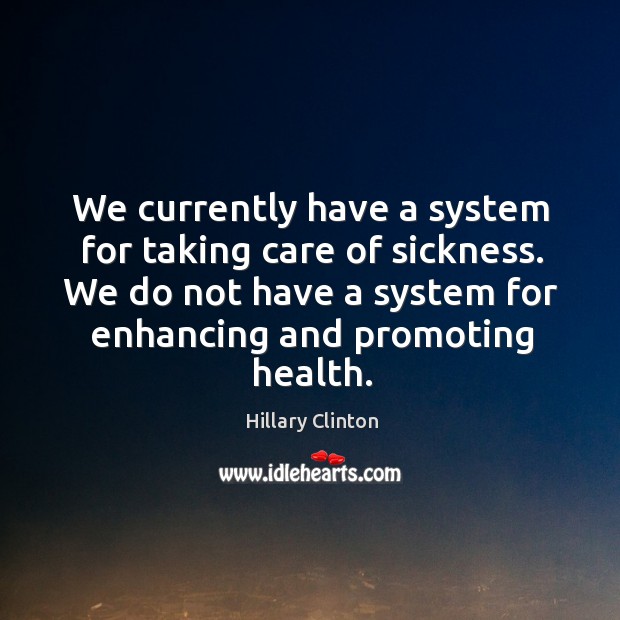 We currently have a system for taking care of sickness. We do Hillary Clinton Picture Quote