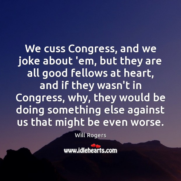 We cuss Congress, and we joke about ’em, but they are all Will Rogers Picture Quote