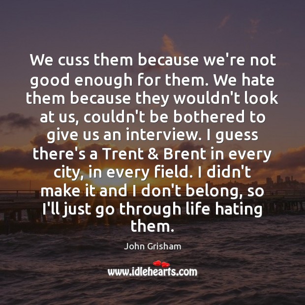 We cuss them because we’re not good enough for them. We hate Image