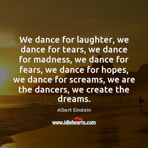 We dance for laughter, we dance for tears, we dance for madness, Albert Einstein Picture Quote