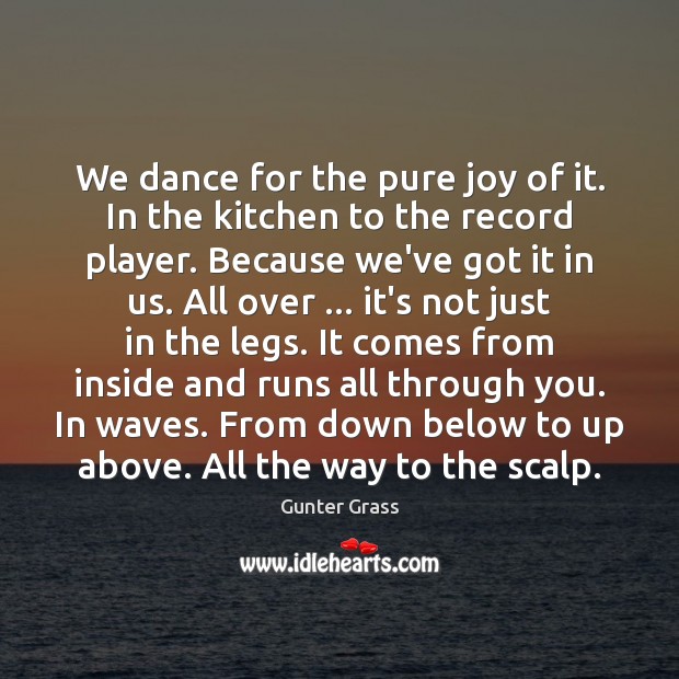 We dance for the pure joy of it. In the kitchen to Gunter Grass Picture Quote