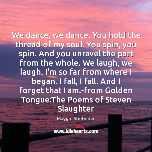 We dance, we dance. You hold the thread of my soul. You Maggie Stiefvater Picture Quote