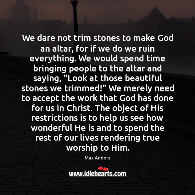We dare not trim stones to make God an altar, for if Max Anders Picture Quote