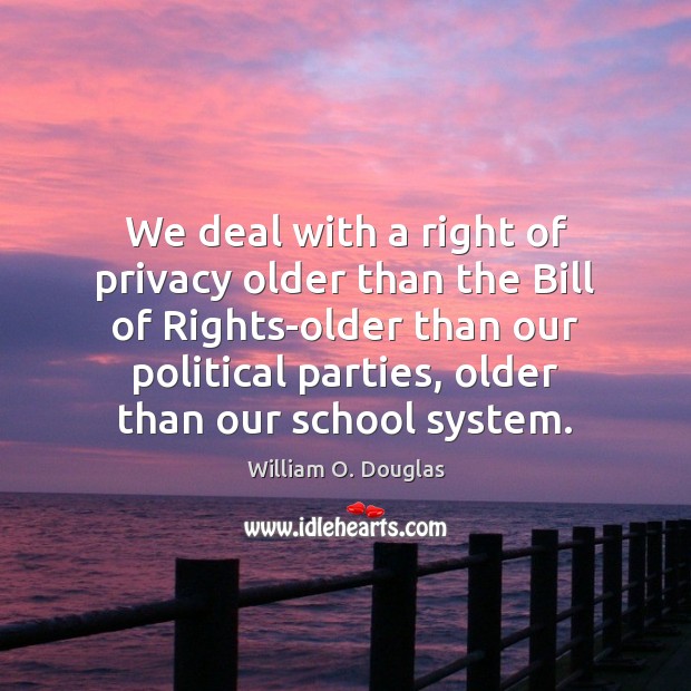 We deal with a right of privacy older than the Bill of William O. Douglas Picture Quote