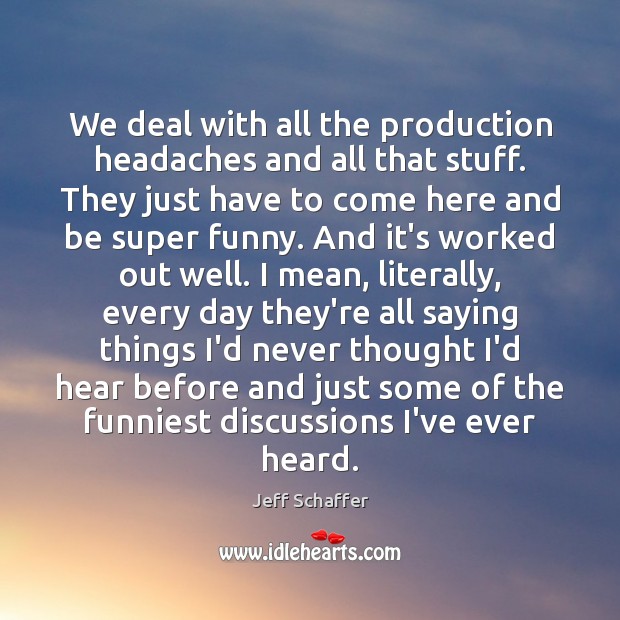 We deal with all the production headaches and all that stuff. They Jeff Schaffer Picture Quote