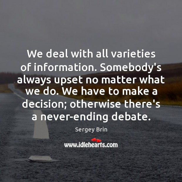 We deal with all varieties of information. Somebody’s always upset no matter Sergey Brin Picture Quote
