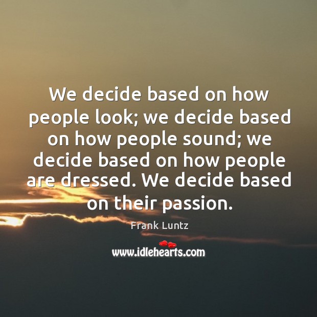 We decide based on how people look; we decide based on how people sound; we decide based on how people are dressed. Passion Quotes Image