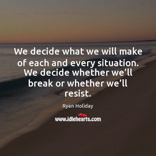 We decide what we will make of each and every situation. We Ryan Holiday Picture Quote