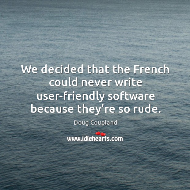 We decided that the french could never write user-friendly software because they’re so rude. Doug Coupland Picture Quote